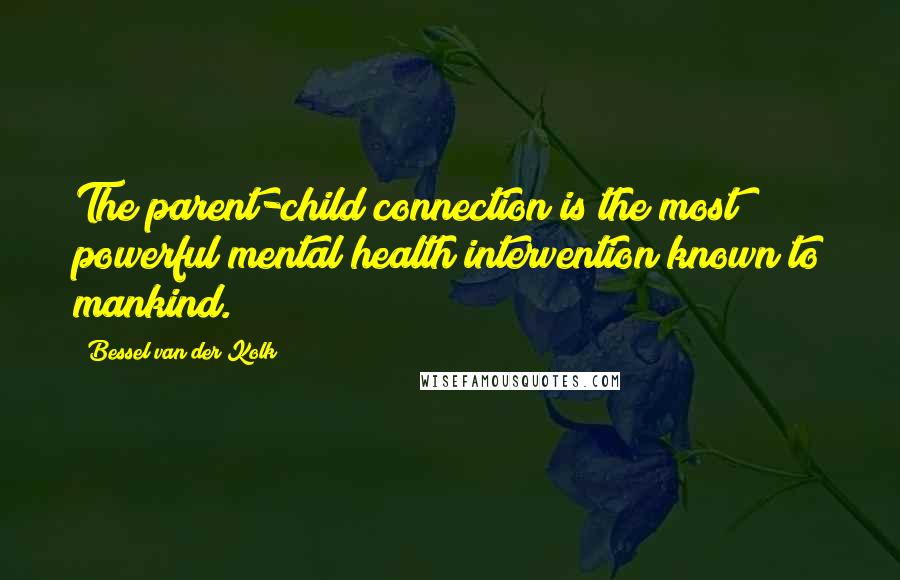 Bessel Van Der Kolk Quotes: The parent-child connection is the most powerful mental health intervention known to mankind.