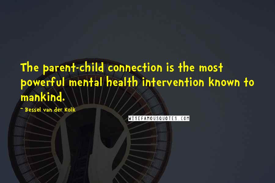 Bessel Van Der Kolk Quotes: The parent-child connection is the most powerful mental health intervention known to mankind.