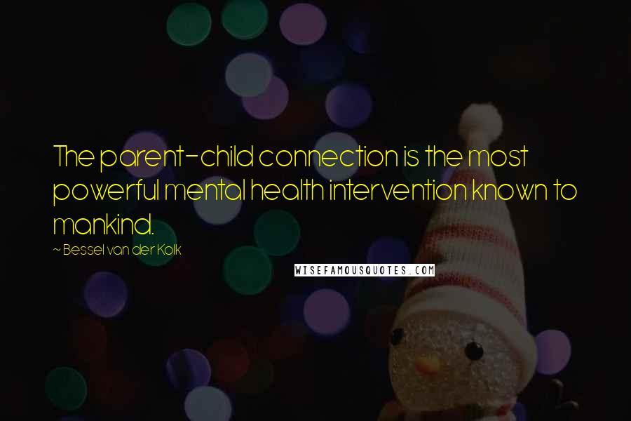 Bessel Van Der Kolk Quotes: The parent-child connection is the most powerful mental health intervention known to mankind.