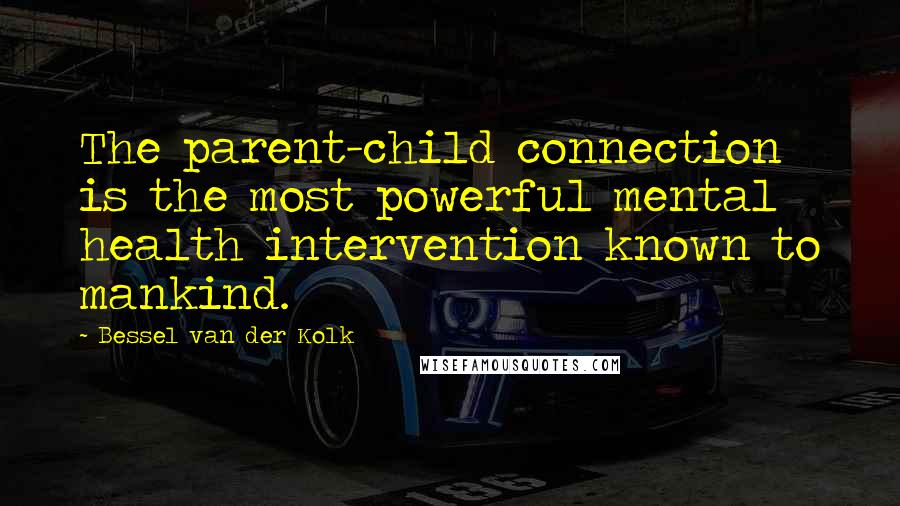 Bessel Van Der Kolk Quotes: The parent-child connection is the most powerful mental health intervention known to mankind.