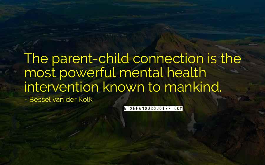 Bessel Van Der Kolk Quotes: The parent-child connection is the most powerful mental health intervention known to mankind.