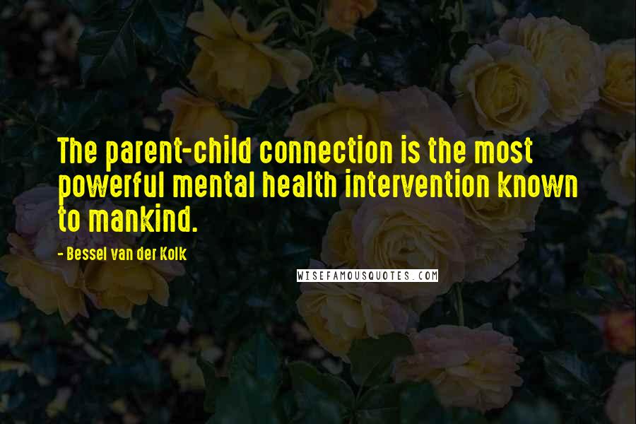 Bessel Van Der Kolk Quotes: The parent-child connection is the most powerful mental health intervention known to mankind.