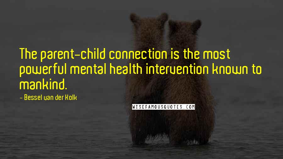 Bessel Van Der Kolk Quotes: The parent-child connection is the most powerful mental health intervention known to mankind.