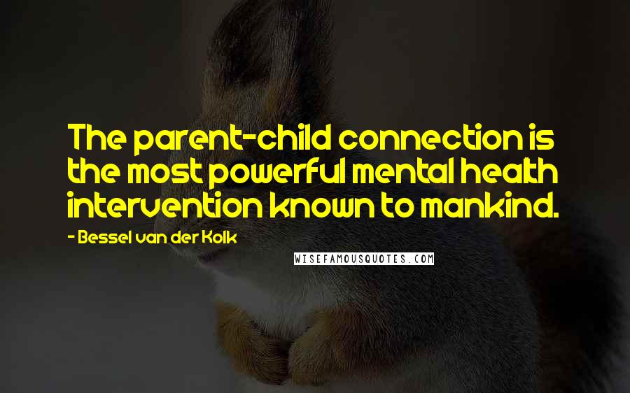 Bessel Van Der Kolk Quotes: The parent-child connection is the most powerful mental health intervention known to mankind.