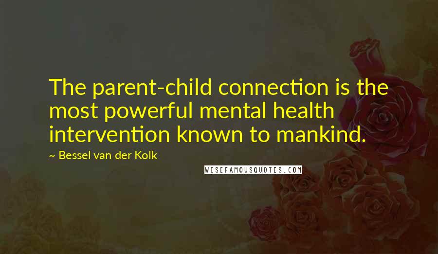 Bessel Van Der Kolk Quotes: The parent-child connection is the most powerful mental health intervention known to mankind.