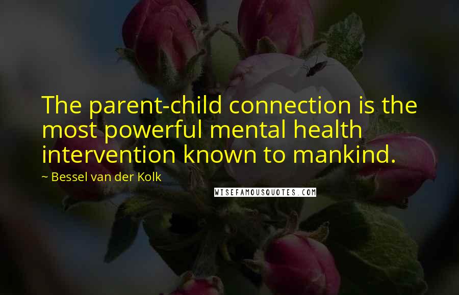 Bessel Van Der Kolk Quotes: The parent-child connection is the most powerful mental health intervention known to mankind.