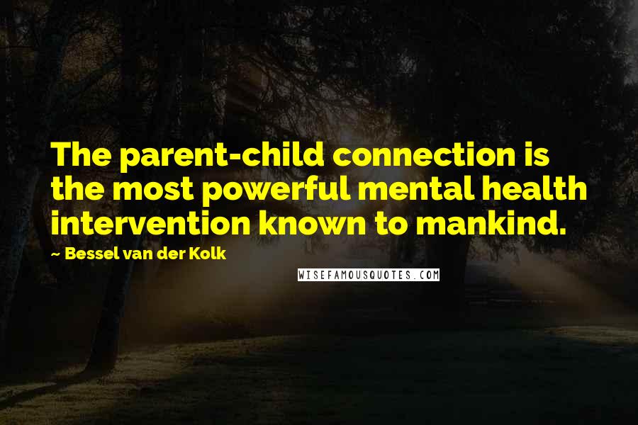 Bessel Van Der Kolk Quotes: The parent-child connection is the most powerful mental health intervention known to mankind.