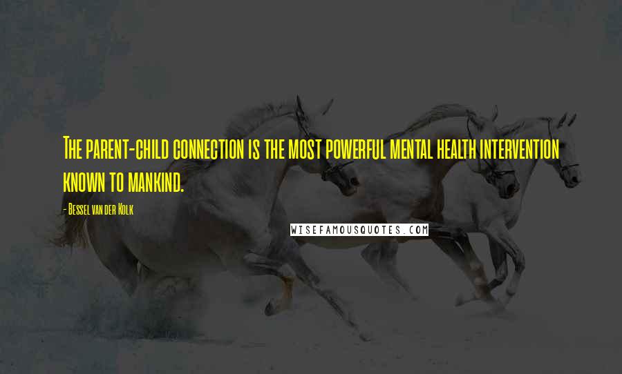 Bessel Van Der Kolk Quotes: The parent-child connection is the most powerful mental health intervention known to mankind.