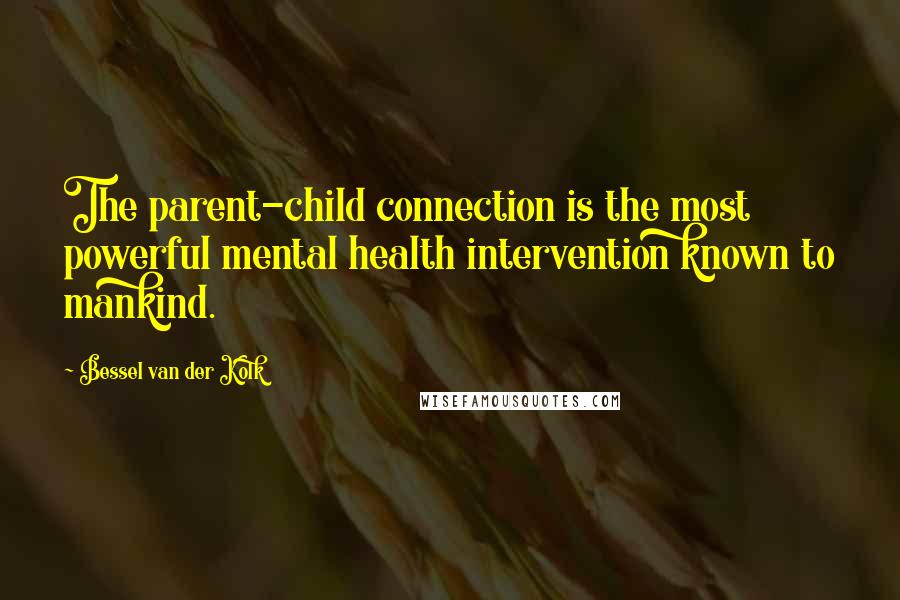 Bessel Van Der Kolk Quotes: The parent-child connection is the most powerful mental health intervention known to mankind.