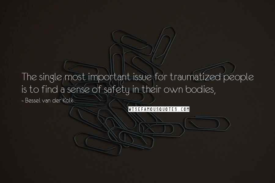 Bessel Van Der Kolk Quotes: The single most important issue for traumatized people is to find a sense of safety in their own bodies,