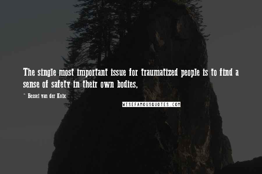 Bessel Van Der Kolk Quotes: The single most important issue for traumatized people is to find a sense of safety in their own bodies,