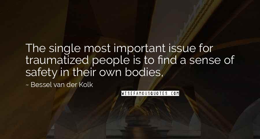 Bessel Van Der Kolk Quotes: The single most important issue for traumatized people is to find a sense of safety in their own bodies,