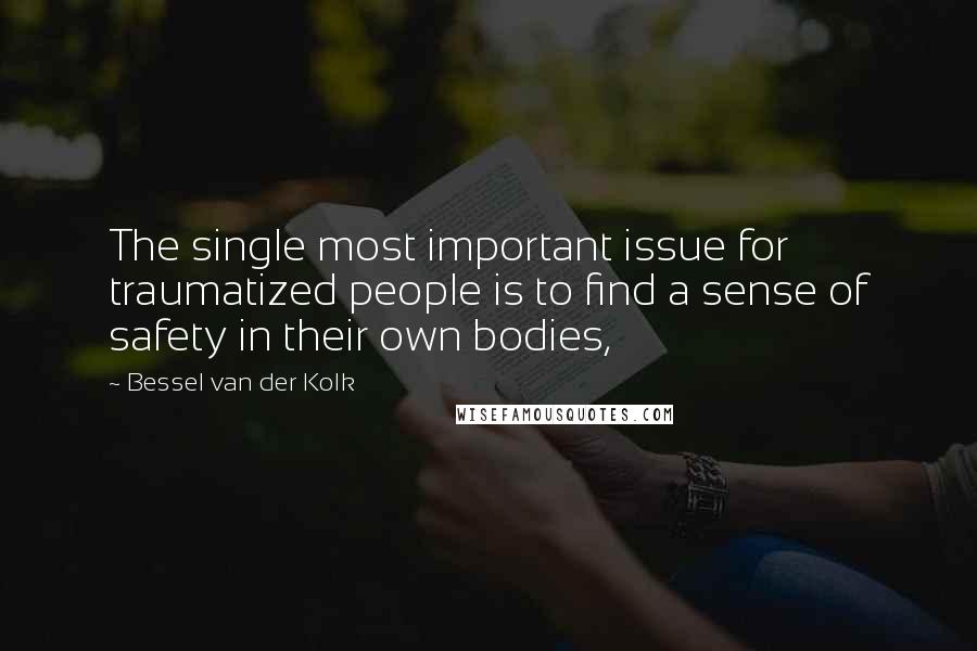 Bessel Van Der Kolk Quotes: The single most important issue for traumatized people is to find a sense of safety in their own bodies,