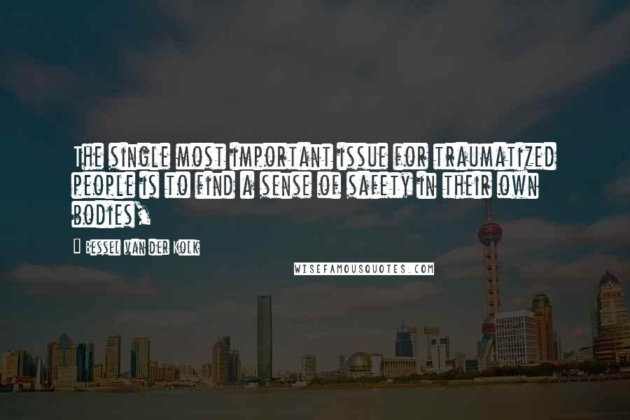 Bessel Van Der Kolk Quotes: The single most important issue for traumatized people is to find a sense of safety in their own bodies,