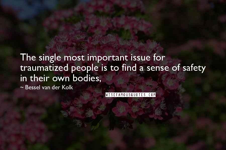 Bessel Van Der Kolk Quotes: The single most important issue for traumatized people is to find a sense of safety in their own bodies,