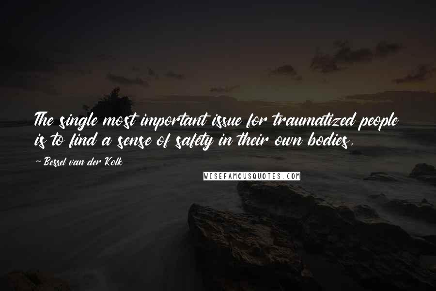 Bessel Van Der Kolk Quotes: The single most important issue for traumatized people is to find a sense of safety in their own bodies,