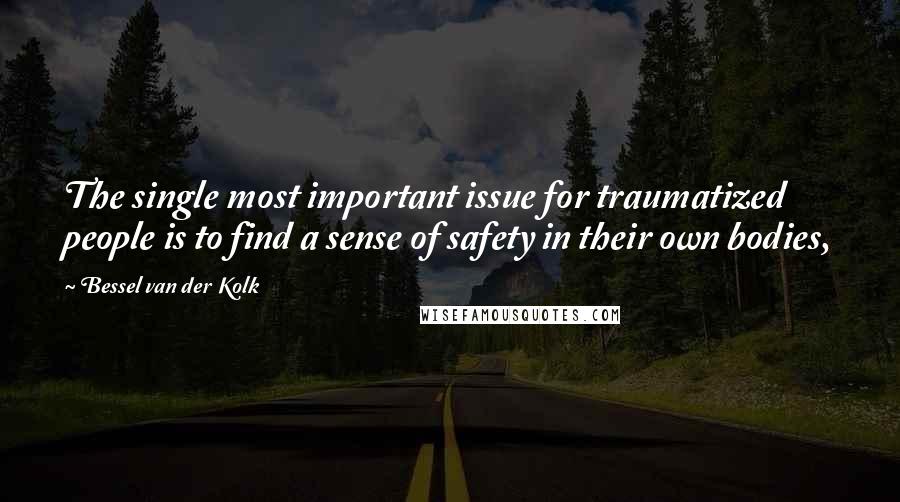 Bessel Van Der Kolk Quotes: The single most important issue for traumatized people is to find a sense of safety in their own bodies,