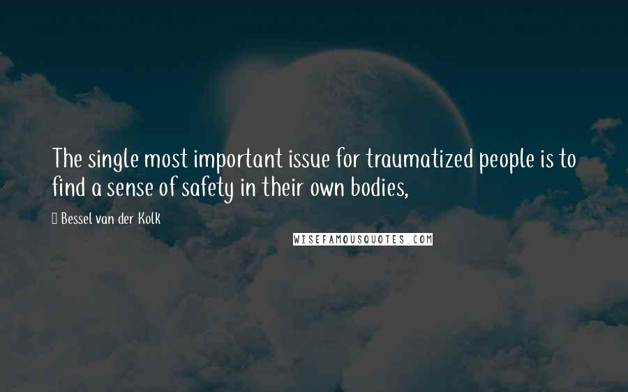 Bessel Van Der Kolk Quotes: The single most important issue for traumatized people is to find a sense of safety in their own bodies,