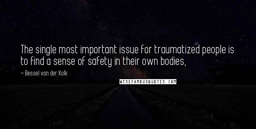 Bessel Van Der Kolk Quotes: The single most important issue for traumatized people is to find a sense of safety in their own bodies,