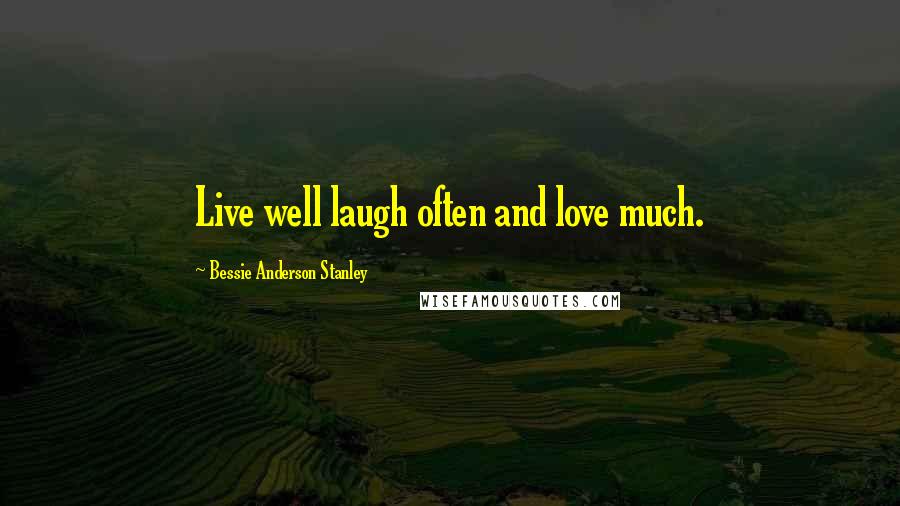 Bessie Anderson Stanley Quotes: Live well laugh often and love much.