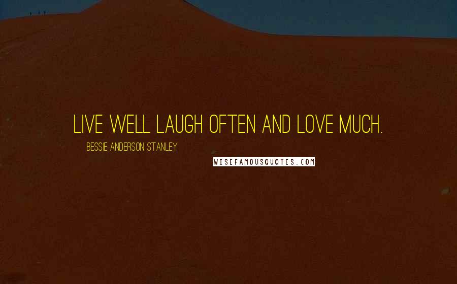 Bessie Anderson Stanley Quotes: Live well laugh often and love much.