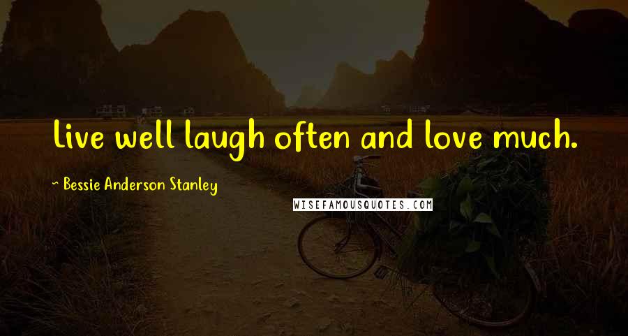 Bessie Anderson Stanley Quotes: Live well laugh often and love much.