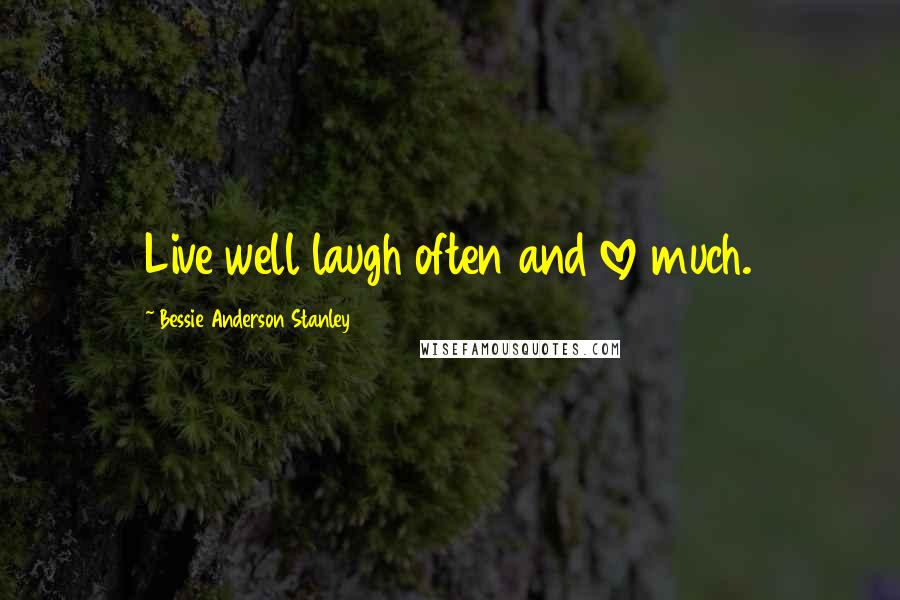 Bessie Anderson Stanley Quotes: Live well laugh often and love much.