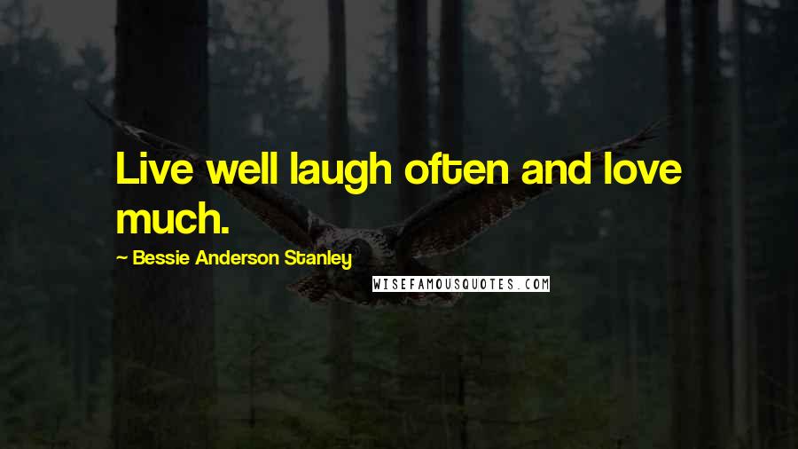 Bessie Anderson Stanley Quotes: Live well laugh often and love much.