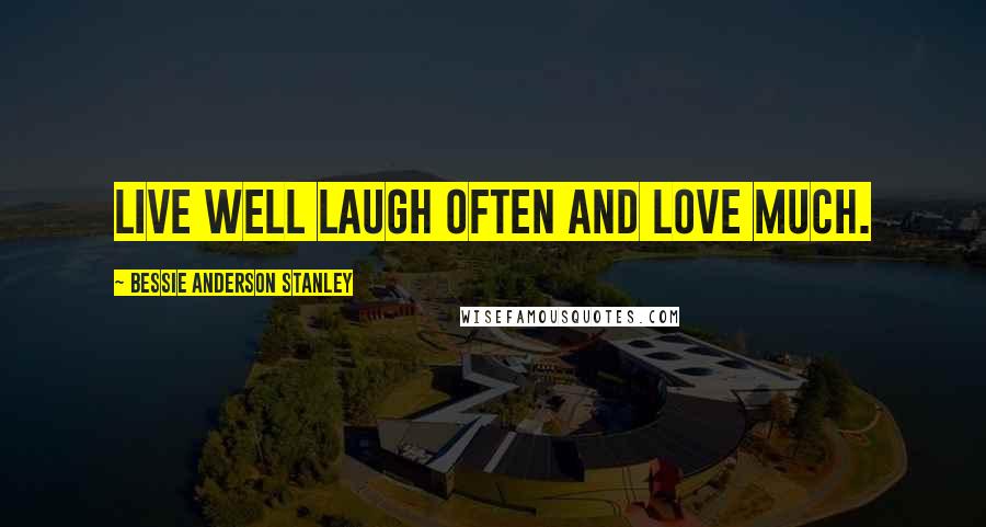Bessie Anderson Stanley Quotes: Live well laugh often and love much.