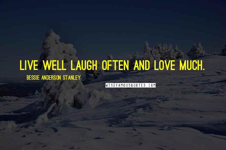Bessie Anderson Stanley Quotes: Live well laugh often and love much.