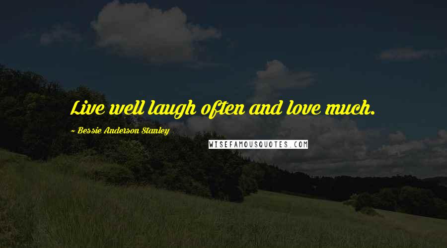 Bessie Anderson Stanley Quotes: Live well laugh often and love much.