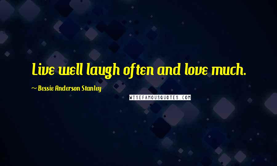 Bessie Anderson Stanley Quotes: Live well laugh often and love much.