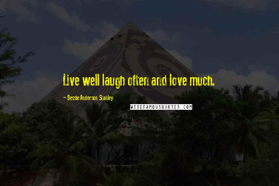 Bessie Anderson Stanley Quotes: Live well laugh often and love much.