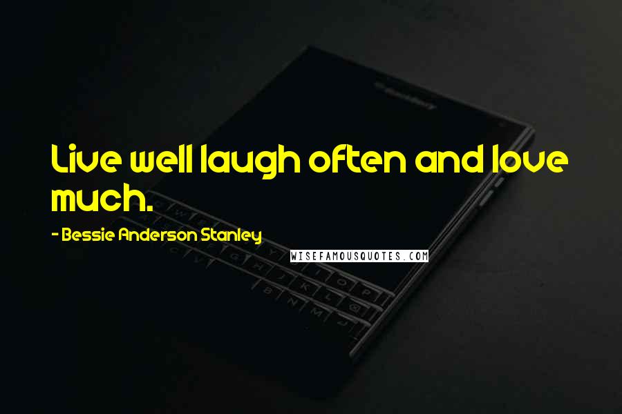Bessie Anderson Stanley Quotes: Live well laugh often and love much.