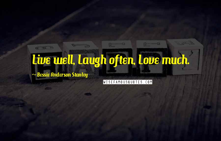 Bessie Anderson Stanley Quotes: Live well, Laugh often, Love much.