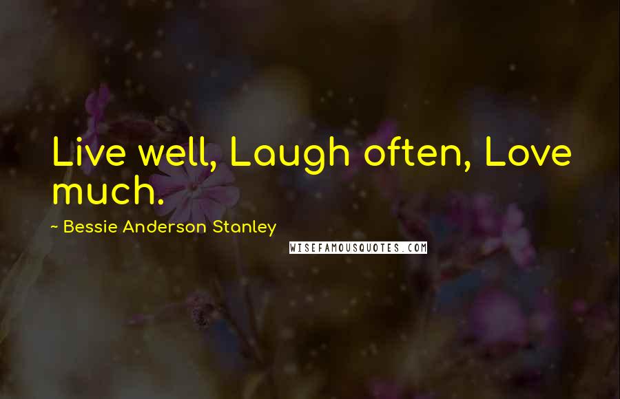 Bessie Anderson Stanley Quotes: Live well, Laugh often, Love much.