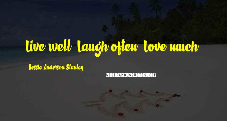 Bessie Anderson Stanley Quotes: Live well, Laugh often, Love much.