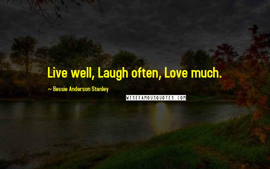 Bessie Anderson Stanley Quotes: Live well, Laugh often, Love much.