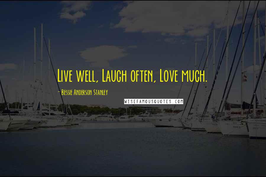 Bessie Anderson Stanley Quotes: Live well, Laugh often, Love much.