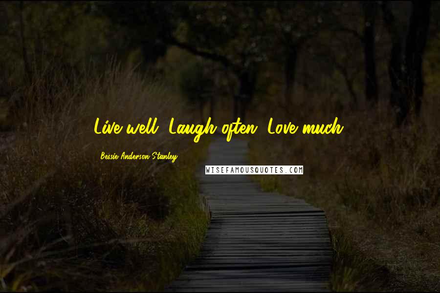 Bessie Anderson Stanley Quotes: Live well, Laugh often, Love much.