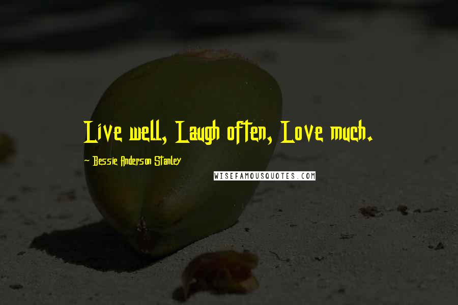 Bessie Anderson Stanley Quotes: Live well, Laugh often, Love much.