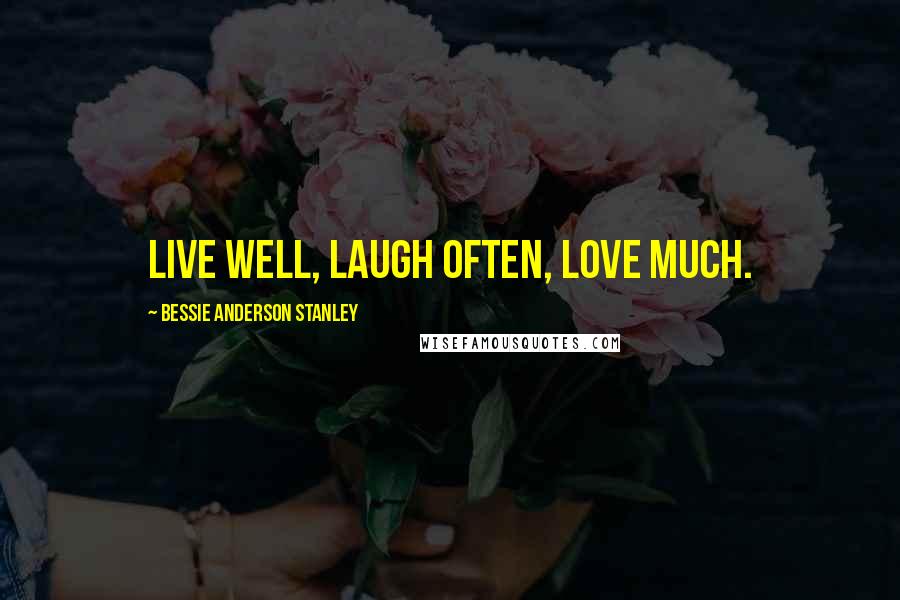 Bessie Anderson Stanley Quotes: Live well, Laugh often, Love much.