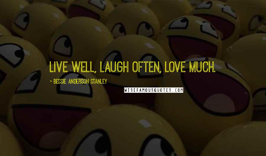 Bessie Anderson Stanley Quotes: Live well, Laugh often, Love much.