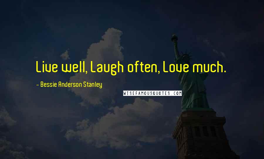 Bessie Anderson Stanley Quotes: Live well, Laugh often, Love much.