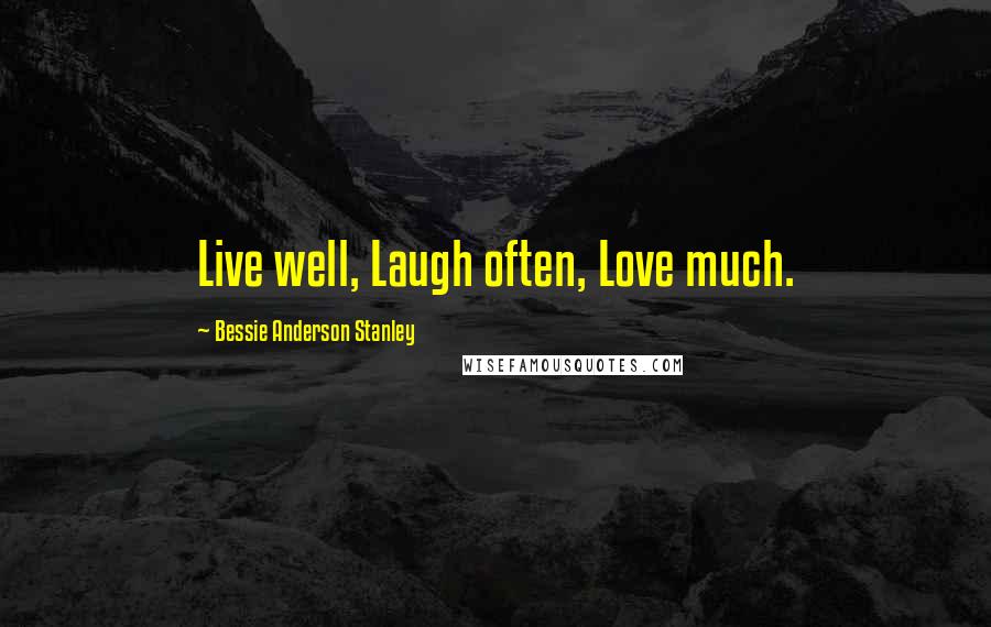 Bessie Anderson Stanley Quotes: Live well, Laugh often, Love much.