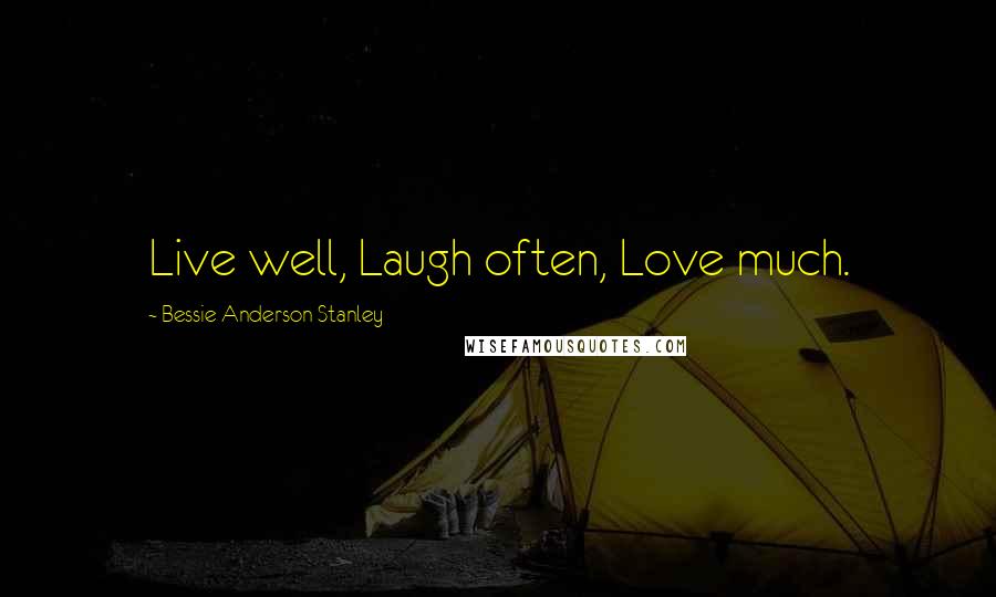 Bessie Anderson Stanley Quotes: Live well, Laugh often, Love much.