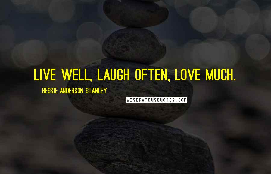 Bessie Anderson Stanley Quotes: Live well, Laugh often, Love much.