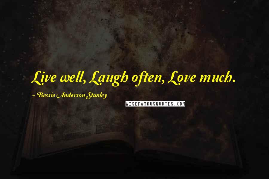 Bessie Anderson Stanley Quotes: Live well, Laugh often, Love much.