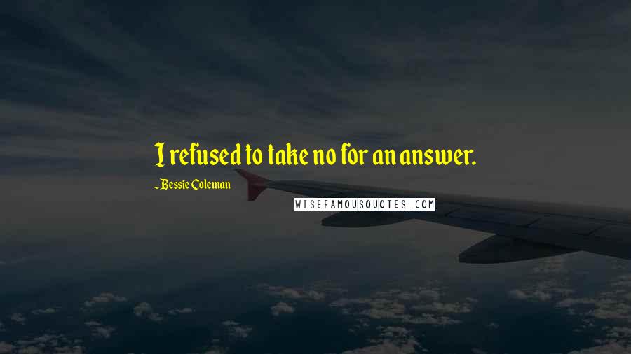 Bessie Coleman Quotes: I refused to take no for an answer.
