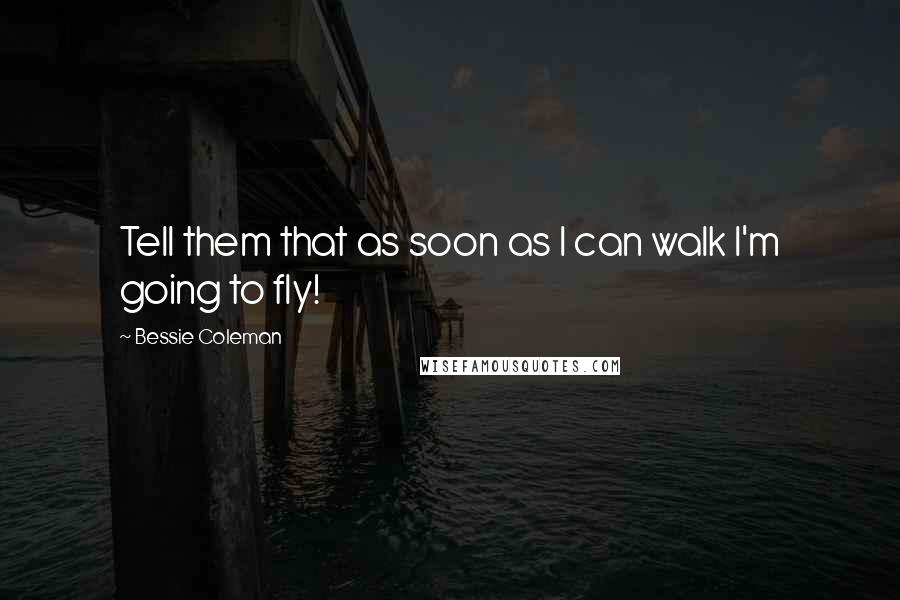 Bessie Coleman Quotes: Tell them that as soon as I can walk I'm going to fly!